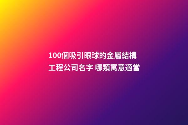 100個吸引眼球的金屬結構工程公司名字 哪類寓意適當-第1張-公司起名-玄機派